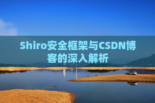 Shiro安全框架与CSDN博客的深入解析